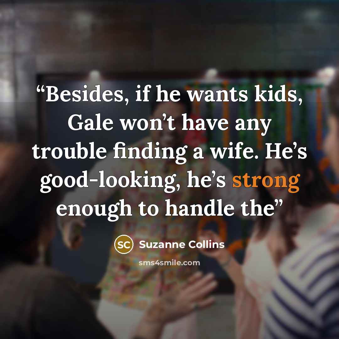 “Besides, if he wants kids, Gale won’t have any trouble finding a wife. He’s good-looking, he’s strong enough to handle the” quote by Suzanne Collins