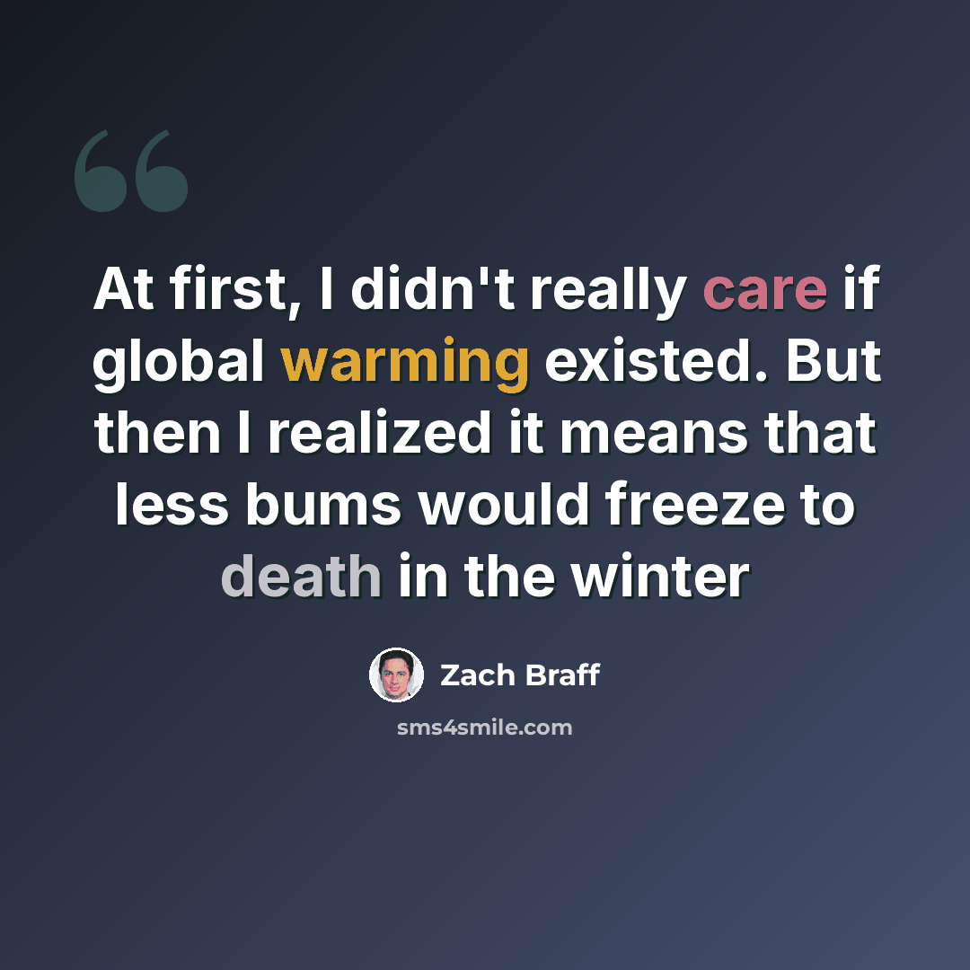 “At first, I didn't really care if global warming existed. But then I realized it means that less bums would freeze to death in the winter” quote by Zach Braff
