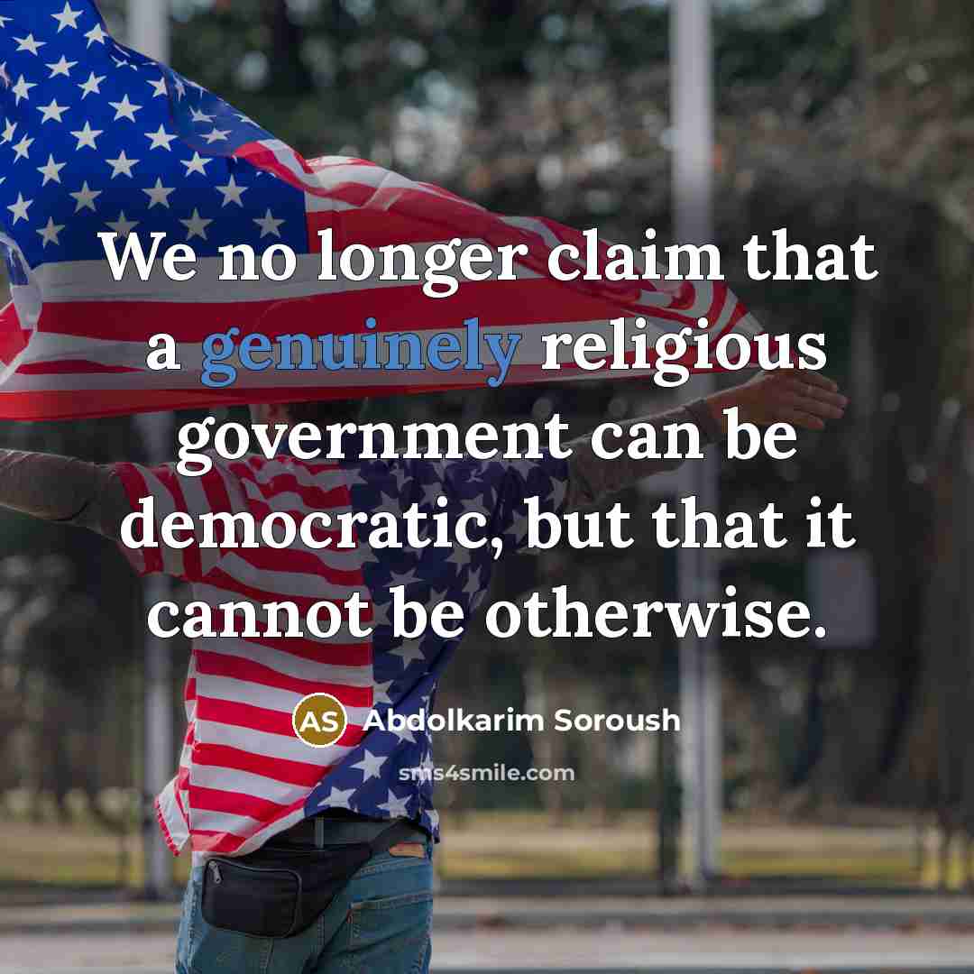 “We no longer claim that a genuinely religious government can be democratic, but that it cannot be otherwise.” quote by Abdolkarim Soroush