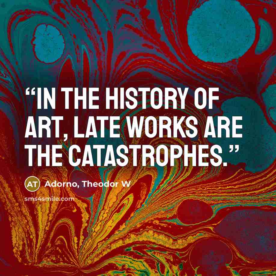 “In the history of art, late works are the catastrophes.” quote by Adorno, Theodor W