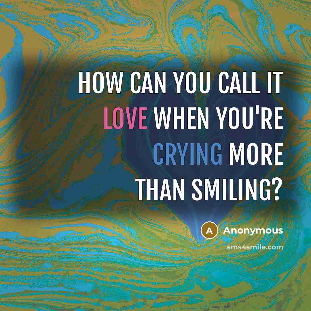 “How can you call it love when you're crying more than smiling?” quote by Anonymous