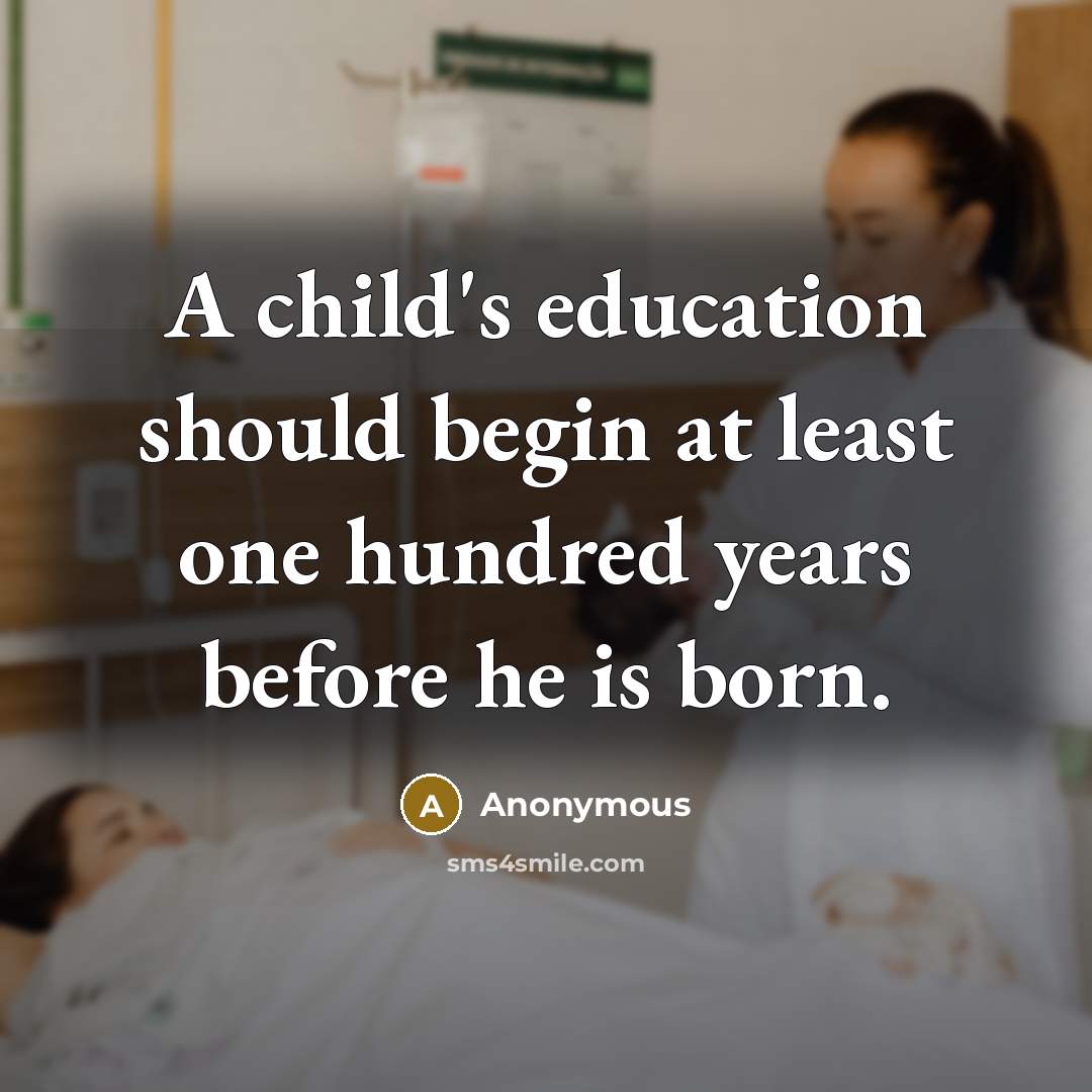“A child's education should begin at least one hundred years before he is born.” quote by Anonymous