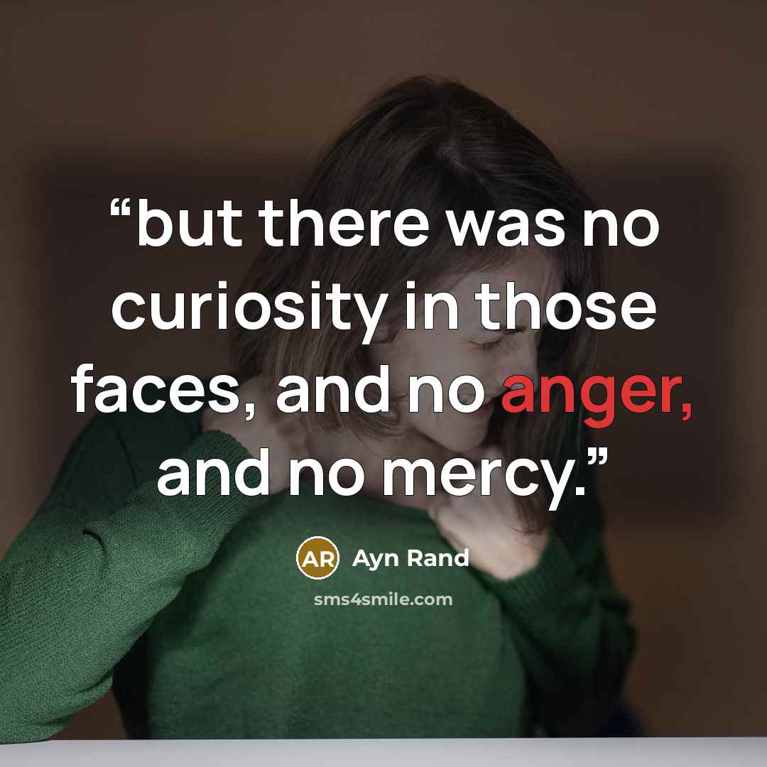 “but there was no curiosity in those faces, and no anger, and no mercy.” quote by Ayn Rand