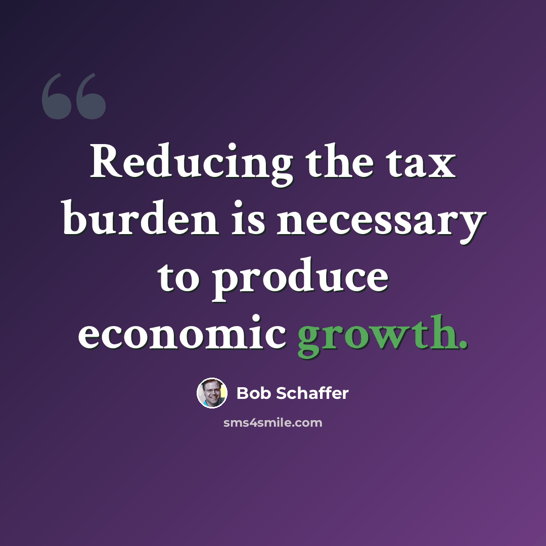 “Reducing the tax burden is necessary to produce economic growth.” quote by Bob Schaffer