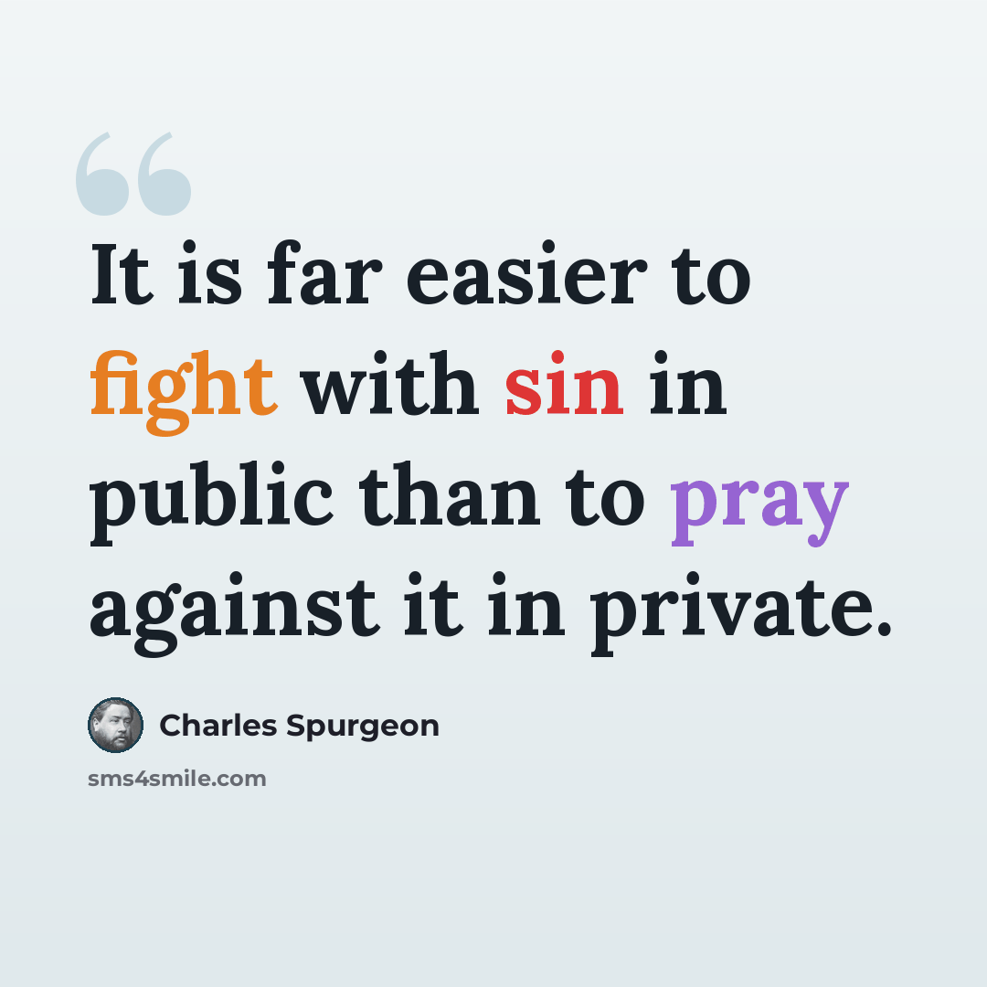 “It is far easier to fight with sin in public than to pray against it in private.” quote by Charles Spurgeon