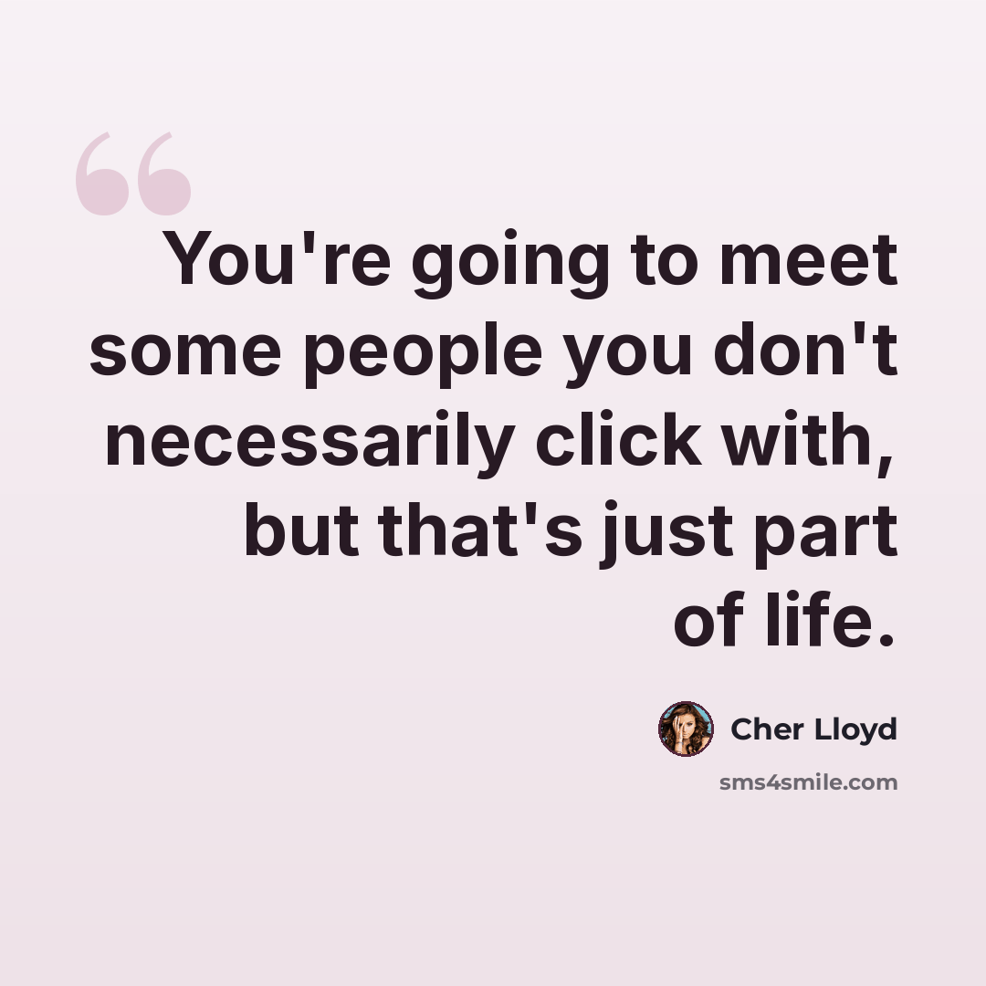 “You're going to meet some people you don't necessarily click with, but that's just part of life.” quote by Cher Lloyd