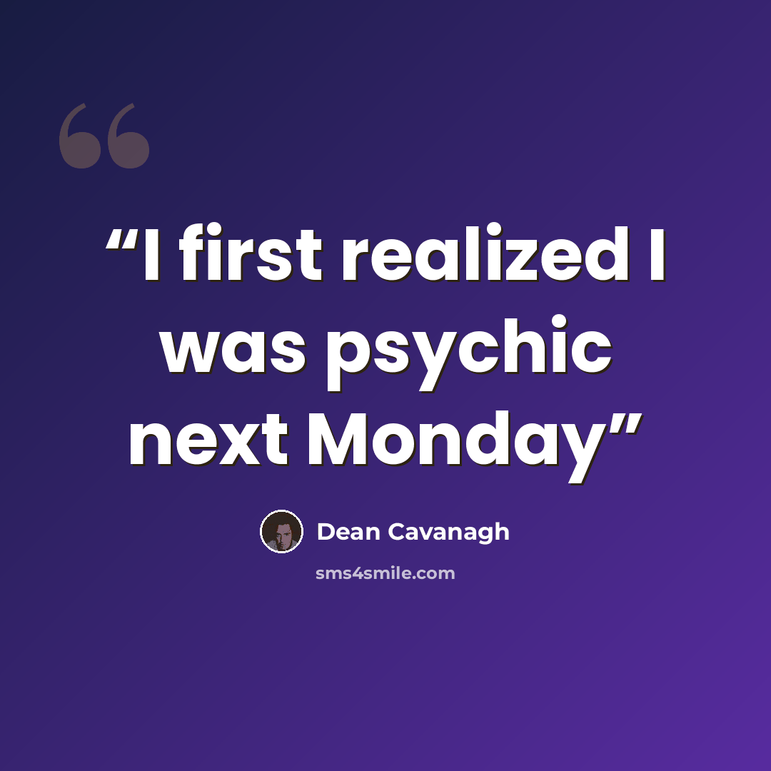 “I first realized I was psychic next Monday” quote by Dean Cavanagh
