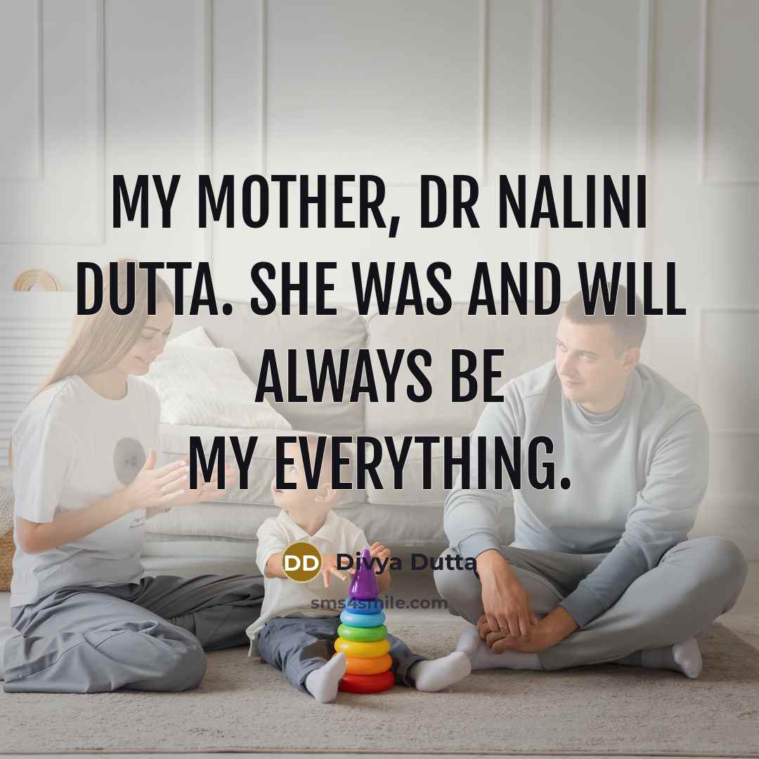 “My mother, Dr Nalini Dutta. She was and will always be my everything.” quote by Divya Dutta