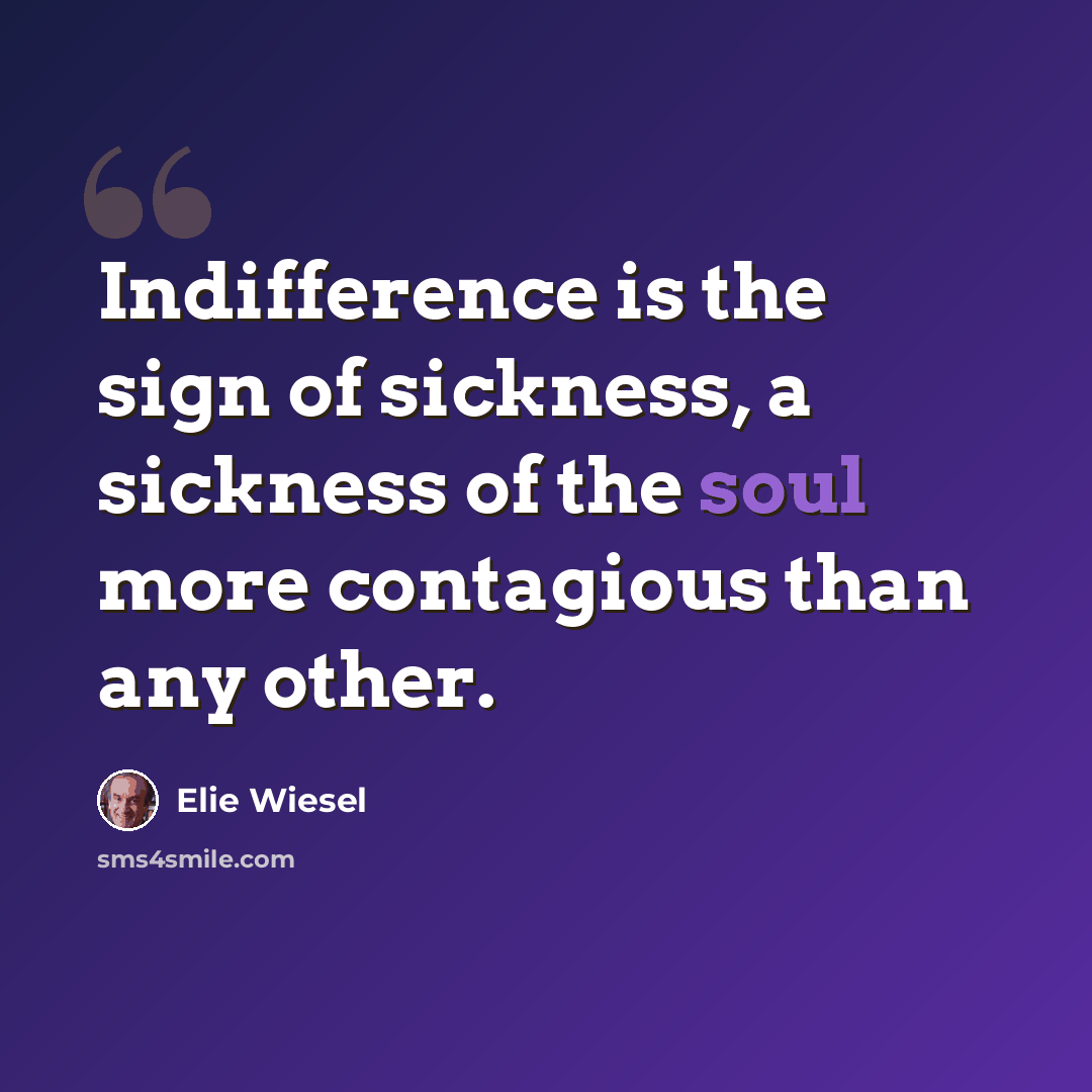 “Indifference is the sign of sickness, a sickness of the soul more contagious than any other.” quote by Elie Wiesel