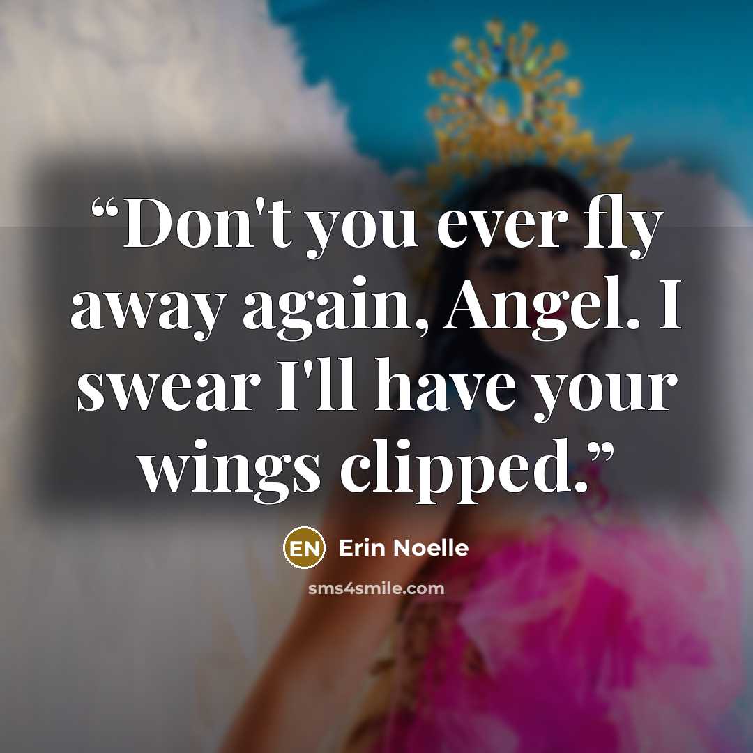 “Don't you ever fly away again, Angel. I swear I'll have your wings clipped.” quote by Erin Noelle