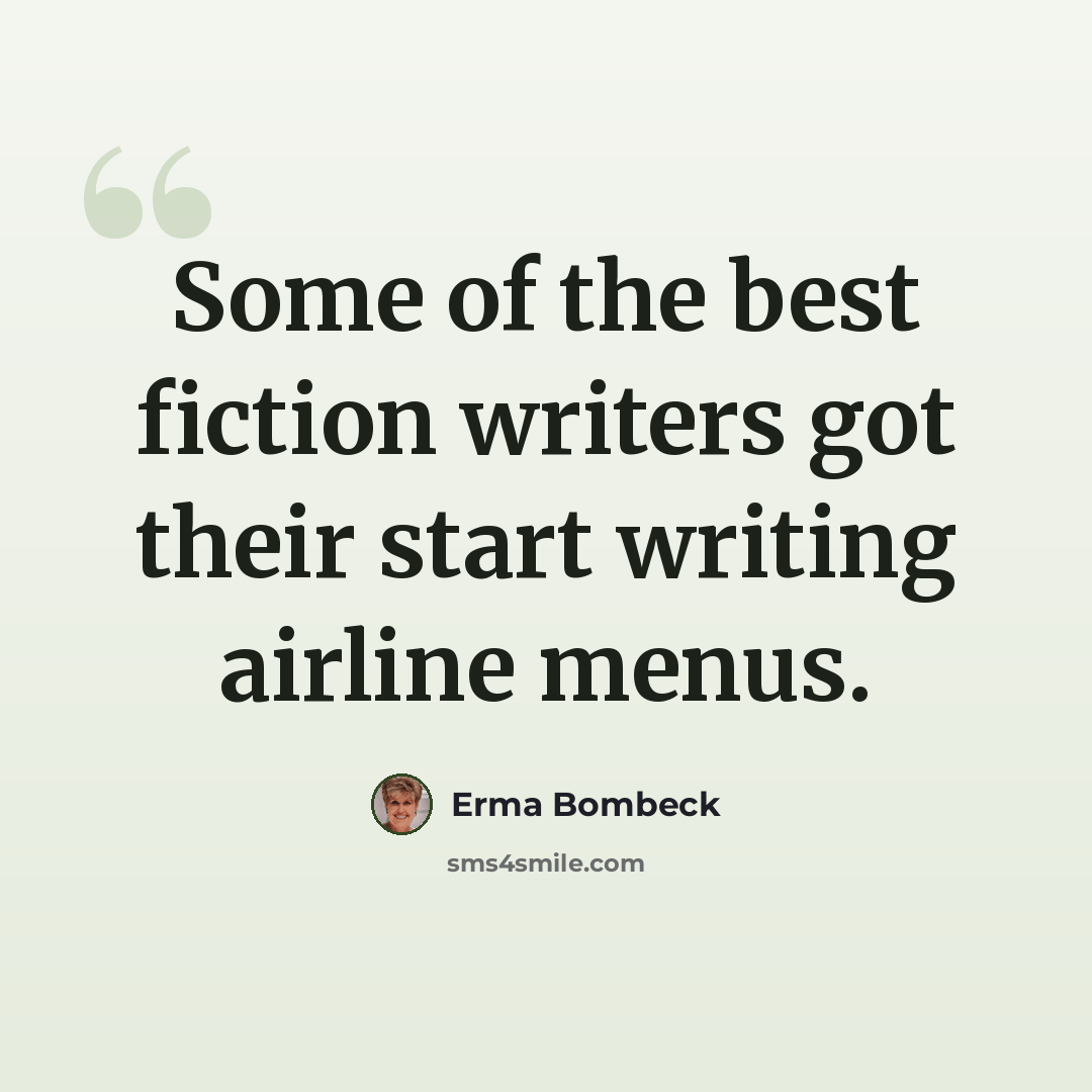 “Some of the best fiction writers got their start writing airline menus.” quote by Erma Bombeck