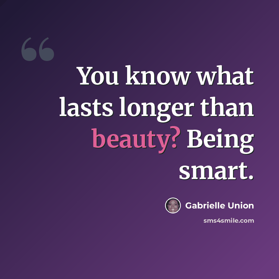 “You know what lasts longer than beauty? Being smart.” quote by Gabrielle Union