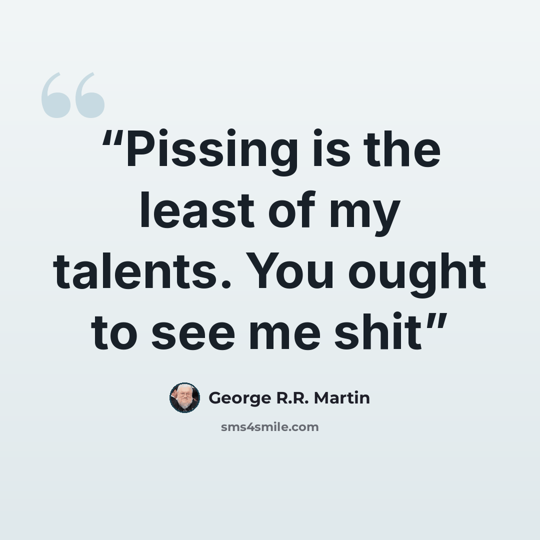 “Pissing is the least of my talents. You ought to see me shit” quote by George R.R. Martin