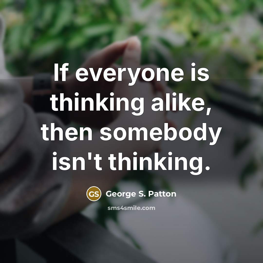 “If everyone is thinking alike, then somebody isn't thinking.” quote by George S. Patton