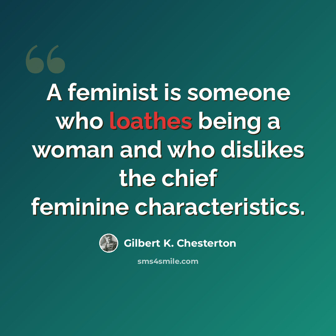 “A feminist is someone who loathes being a woman and who dislikes the chief feminine characteristics.” quote by Gilbert K. Chesterton
