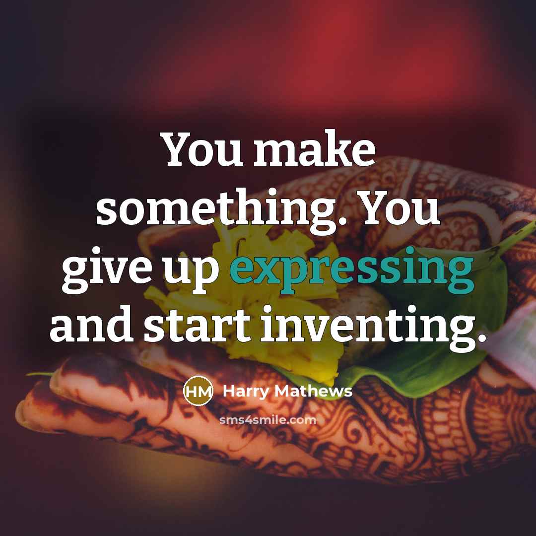 “You make something. You give up expressing and start inventing.” quote by Harry Mathews