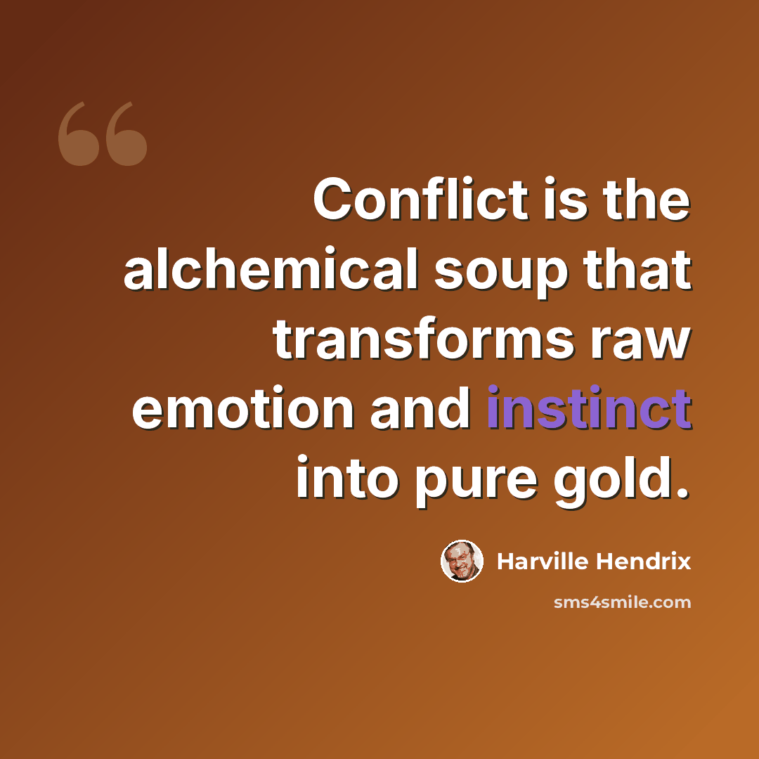 “Conflict is the alchemical soup that transforms raw emotion and instinct into pure gold.” quote by Harville Hendrix