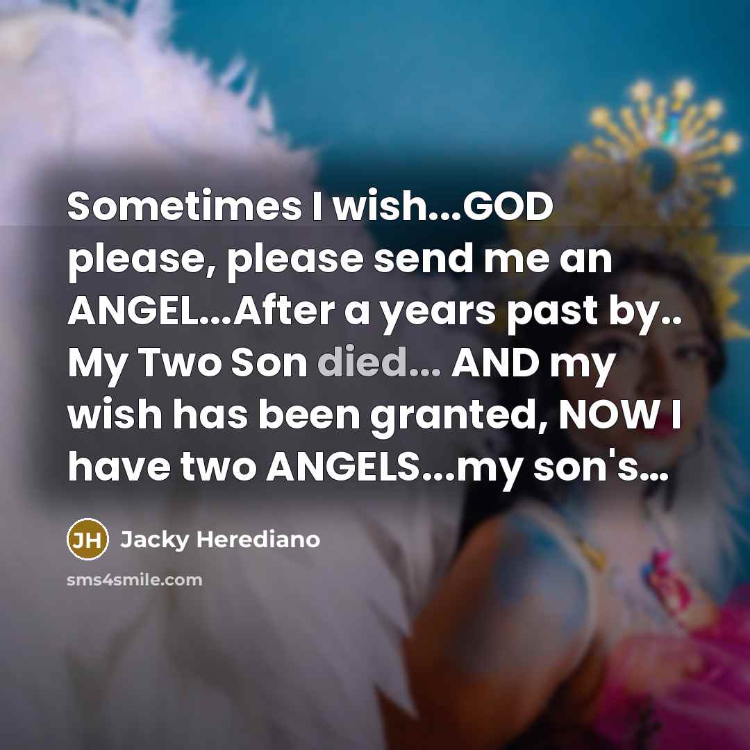 “Sometimes I wish...GOD please, please send me an ANGEL...After a years past by.. My Two Son died... AND my wish has been granted, NOW I have two ANGELS...my son's…” quote by Jacky Herediano