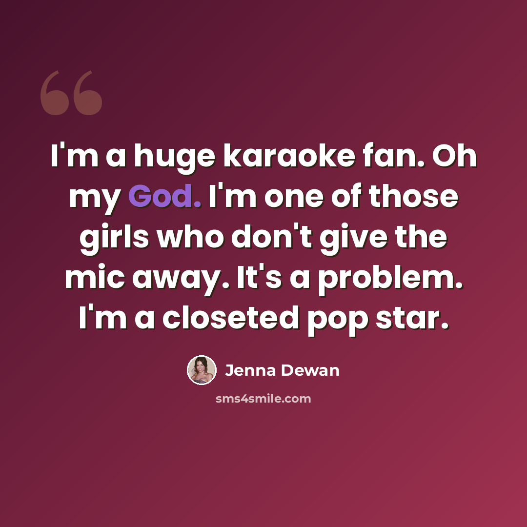 “I'm a huge karaoke fan. Oh my God. I'm one of those girls who don't give the mic away. It's a problem. I'm a closeted pop star.” quote by Jenna Dewan