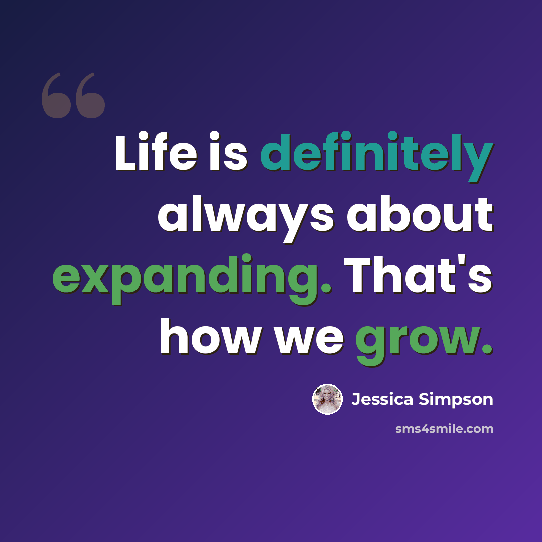 “Life is definitely always about expanding. That's how we grow.” quote by Jessica Simpson