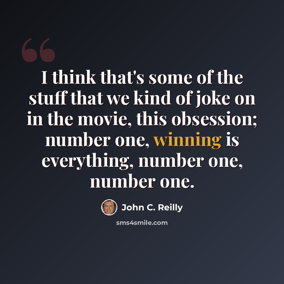 “I think that's some of the stuff that we kind of joke on in the movie, this obsession; number one, winning is everything, number one, number one.” quote by John C. Reilly