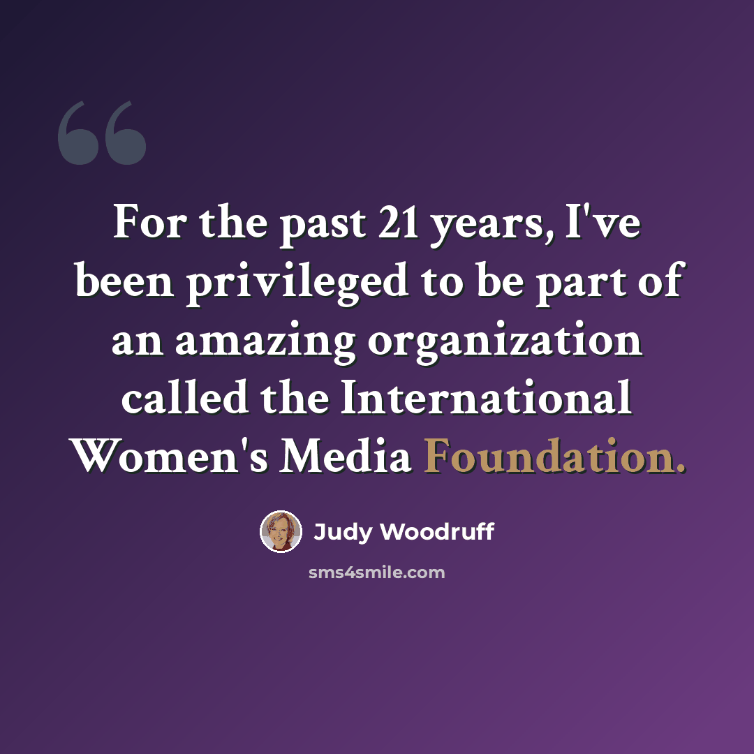 “For the past 21 years, I've been privileged to be part of an amazing organization called the International Women's Media Foundation.” quote by Judy Woodruff
