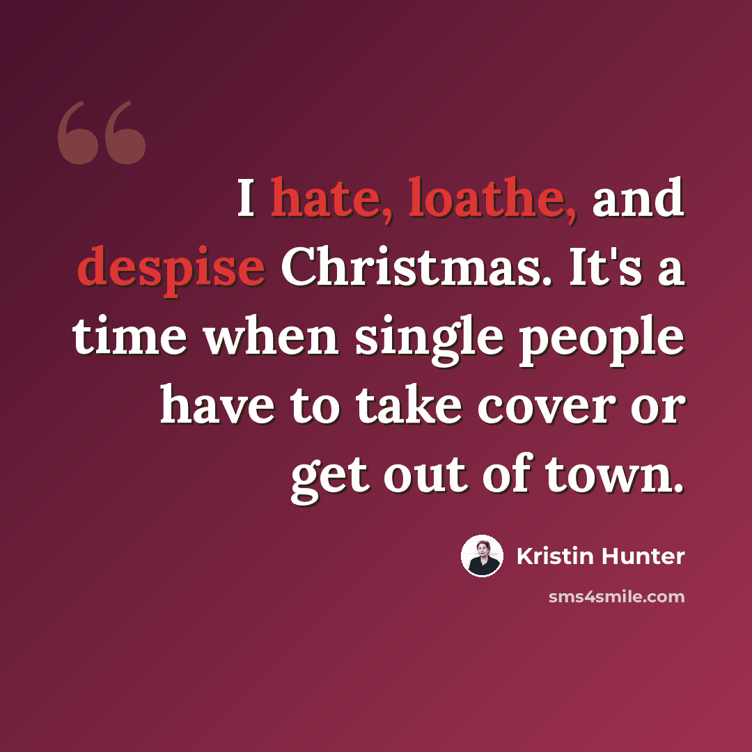“I hate, loathe, and despise Christmas. It's a time when single people have to take cover or get out of town.” quote by Kristin Hunter