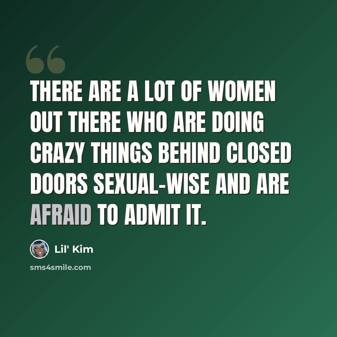 “There are a lot of women out there who are doing crazy things behind closed doors sexual-wise and are afraid to admit it.” quote by Lil' Kim