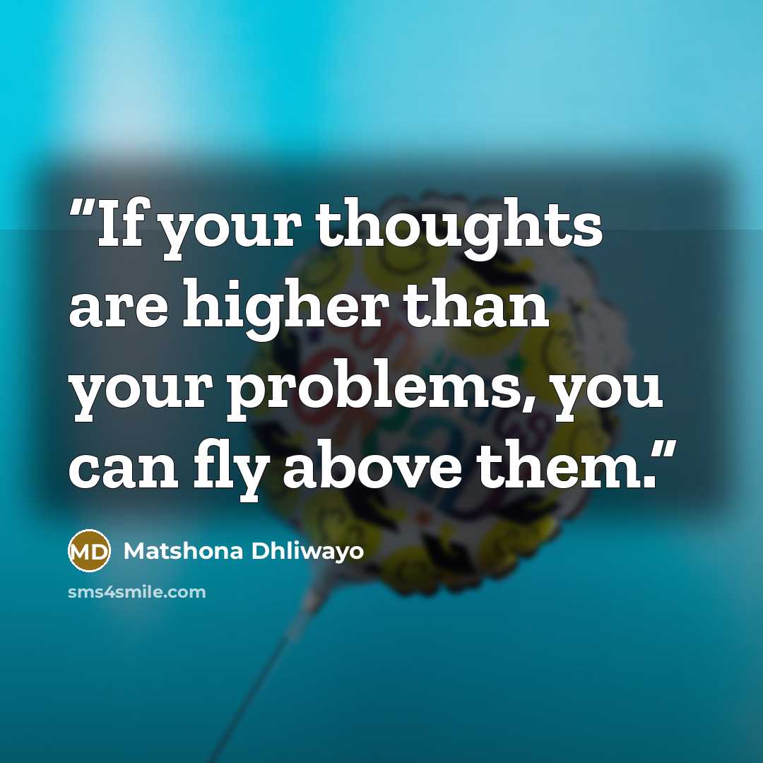 “If your thoughts are higher than your problems, you can fly above them.” quote by Matshona Dhliwayo
