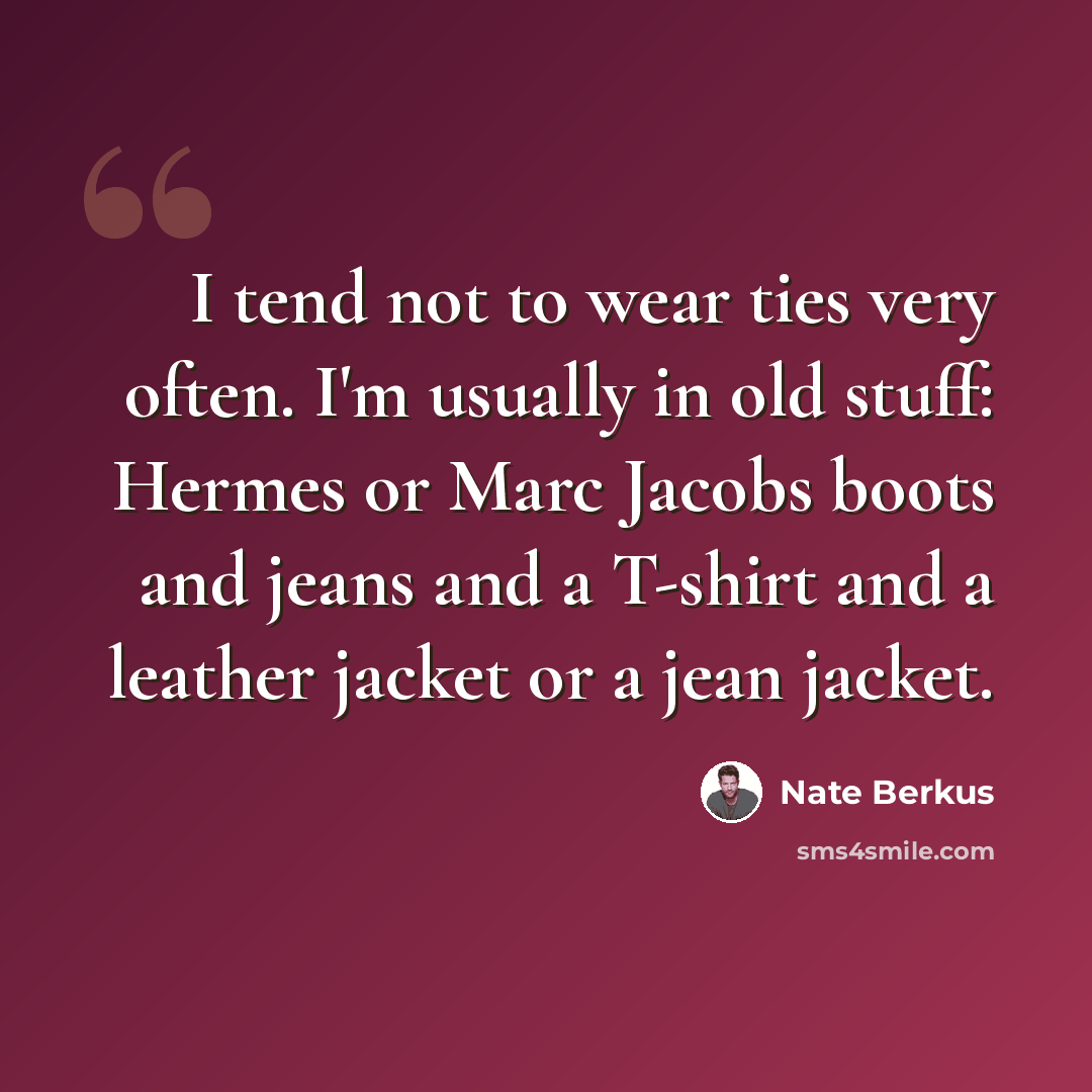 “I tend not to wear ties very often. I'm usually in old stuff: Hermes or Marc Jacobs boots and jeans and a T-shirt and a leather jacket or a jean jacket.” quote by Nate Berkus