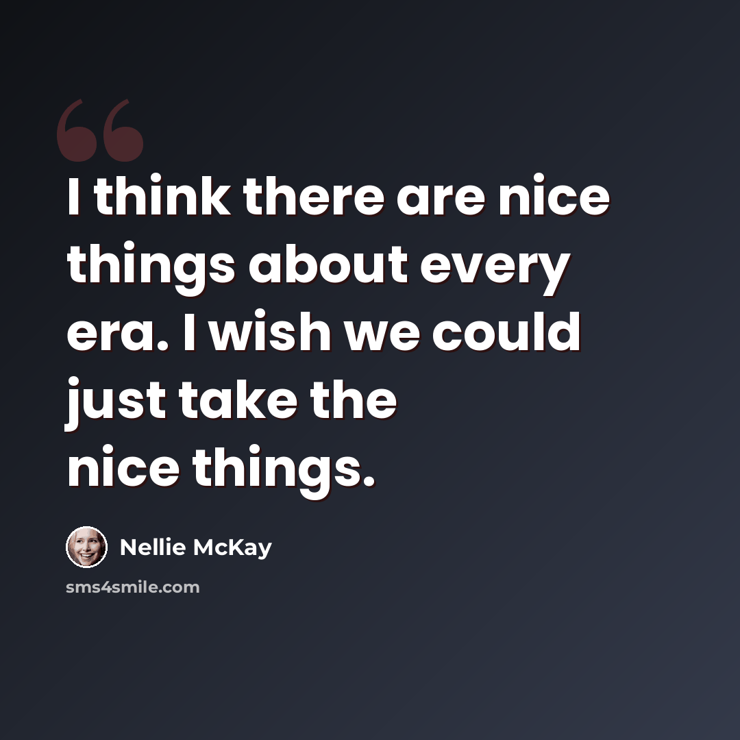 “I think there are nice things about every era. I wish we could just take the nice things.” quote by Nellie McKay