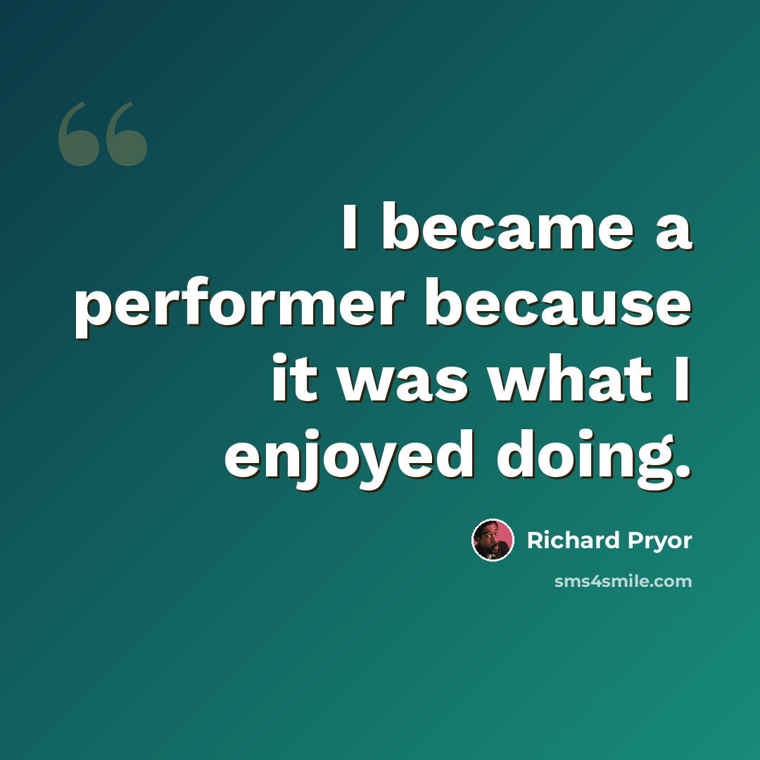 “I became a performer because it was what I enjoyed doing.” quote by Richard Pryor