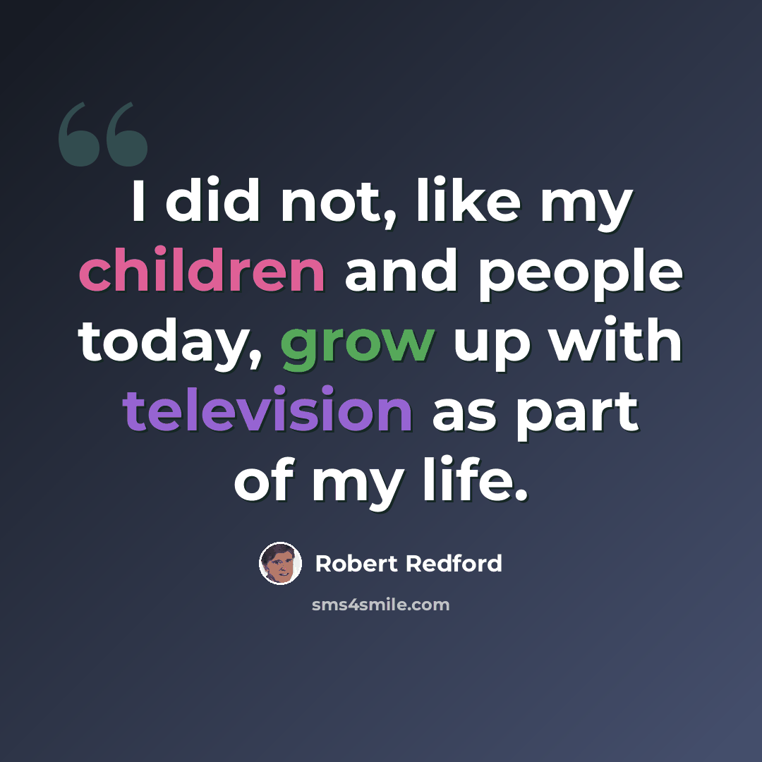 “I did not, like my children and people today, grow up with television as part of my life.” quote by Robert Redford