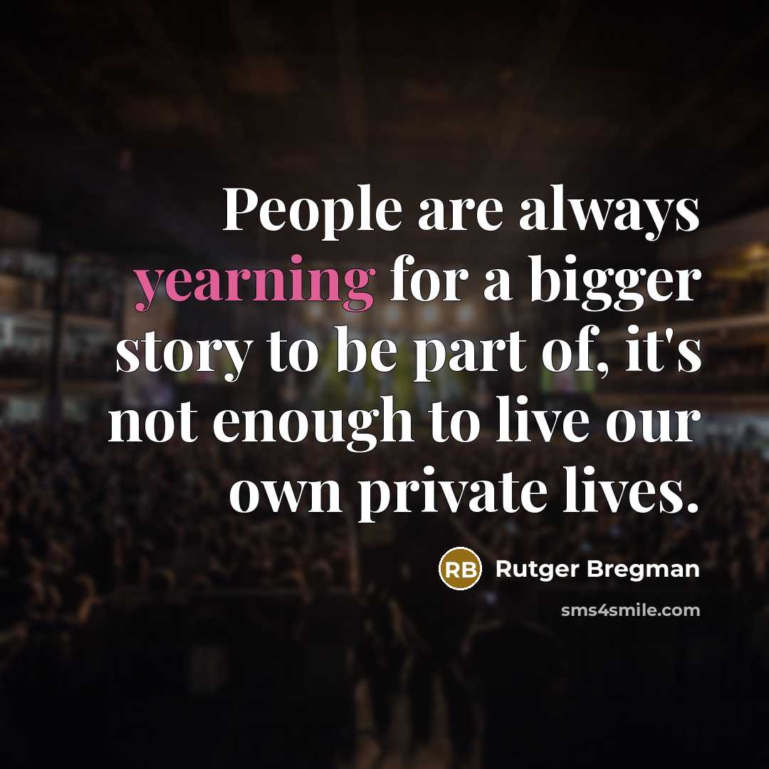 “People are always yearning for a bigger story to be part of, it's not enough to live our own private lives.” quote by Rutger Bregman