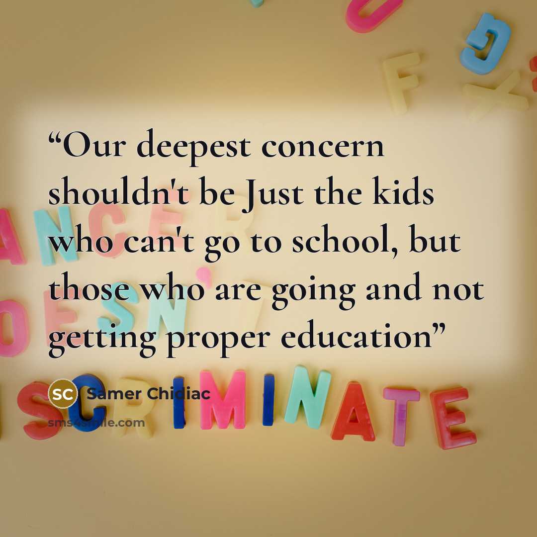 “Our deepest concern shouldn't be Just the kids who can't go to school, but those who are going and not getting proper education” quote by Samer Chidiac