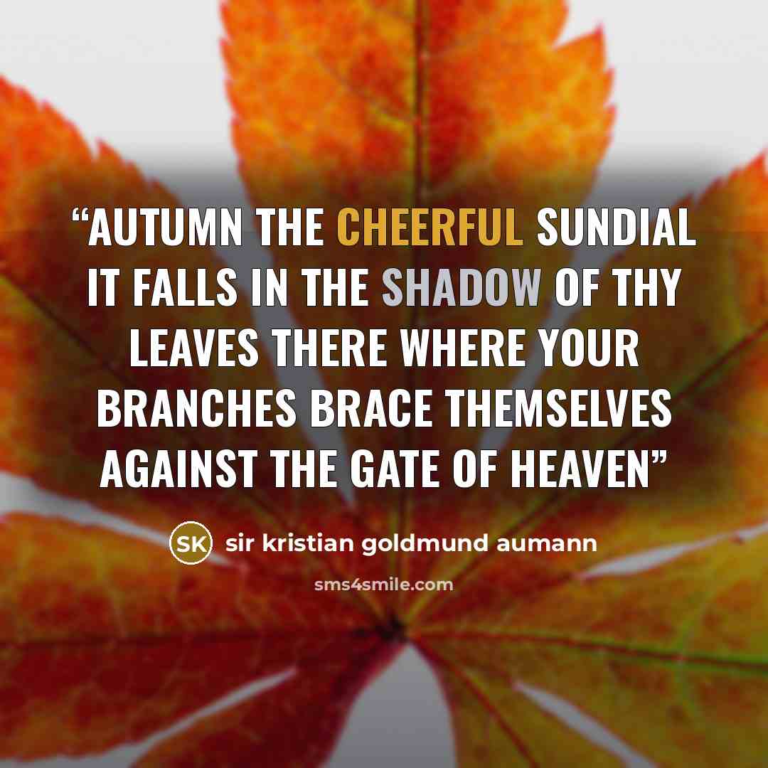 “Autumn The cheerful sundial it falls in the shadow of thy leaves there where your branches brace themselves against the gate of heaven” quote by sir kristian goldmund aumann