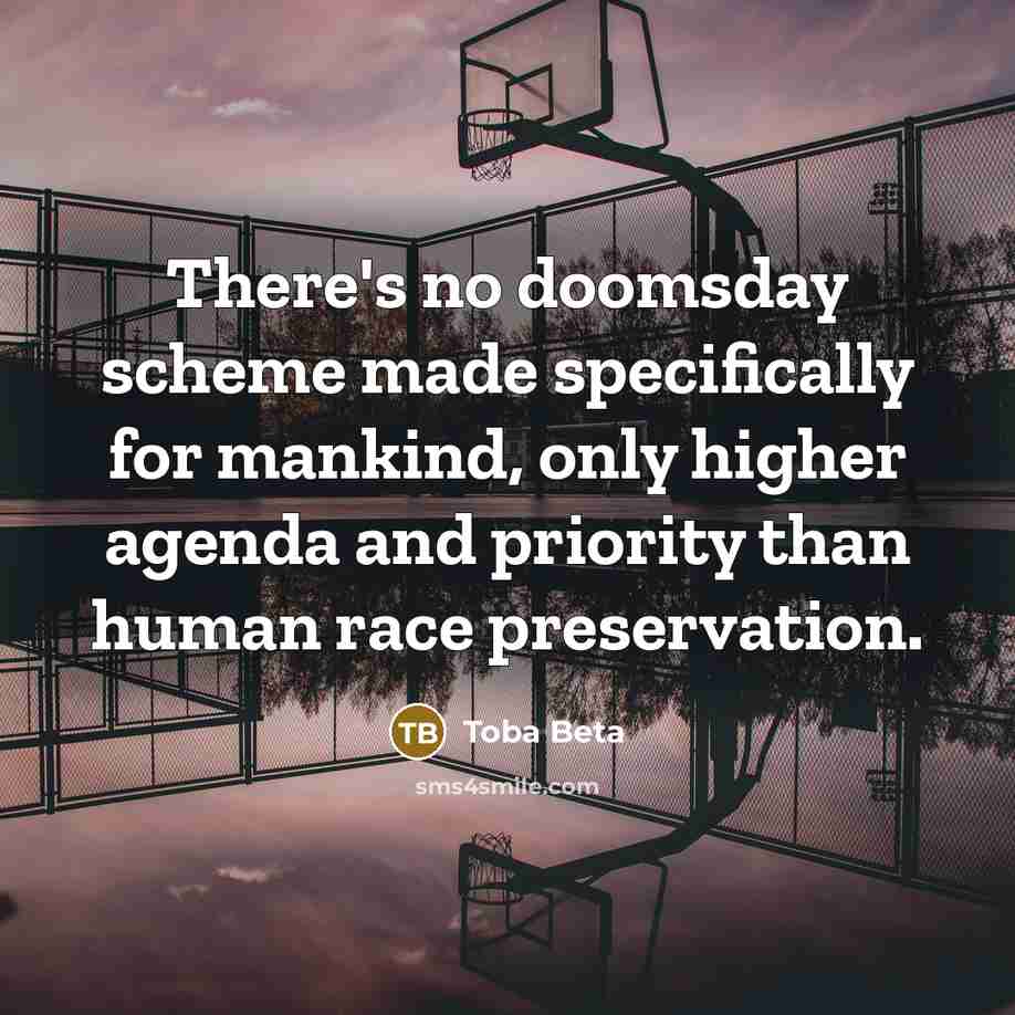 “There's no doomsday scheme made specifically for mankind, only higher agenda and priority than human race preservation.” quote by Toba Beta