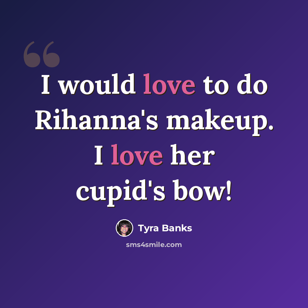 “I would love to do Rihanna's makeup. I love her cupid's bow!” quote by Tyra Banks