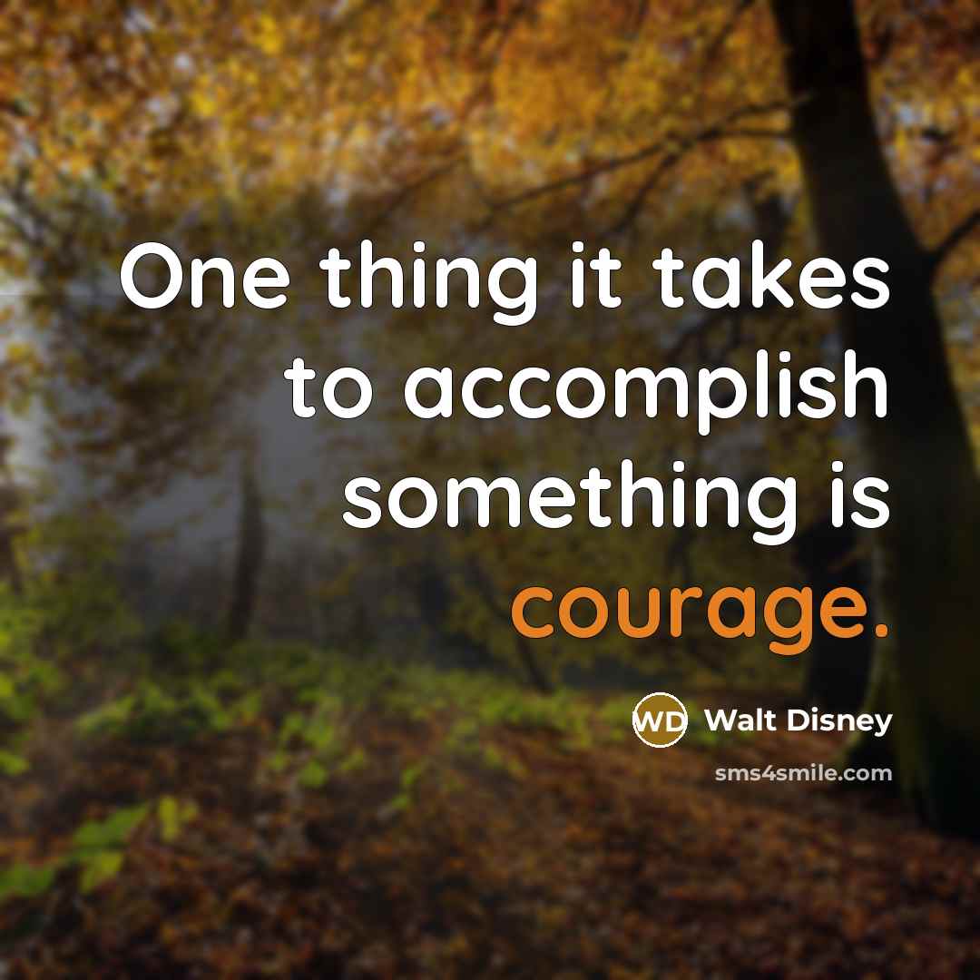 “One thing it takes to accomplish something is courage.” quote by Walt Disney