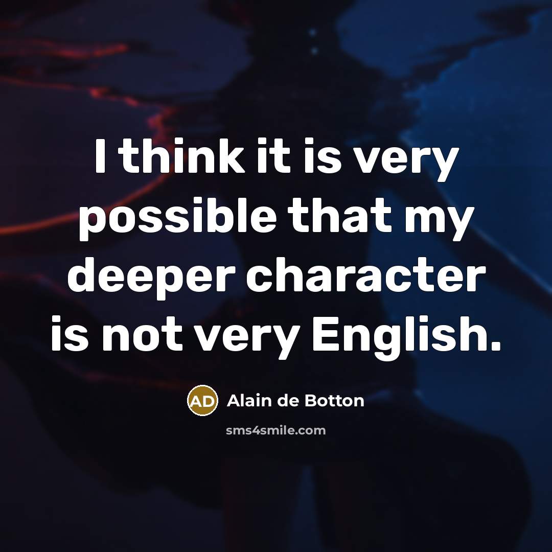 “I think it is very possible that my deeper character is not very English.” quote by Alain de Botton
