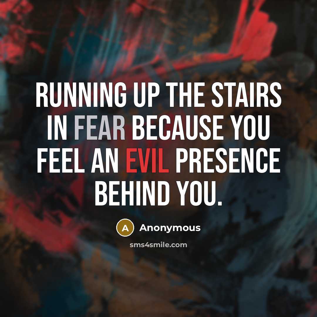 “Running up the stairs in fear because you feel an evil presence behind you.” quote by Anonymous