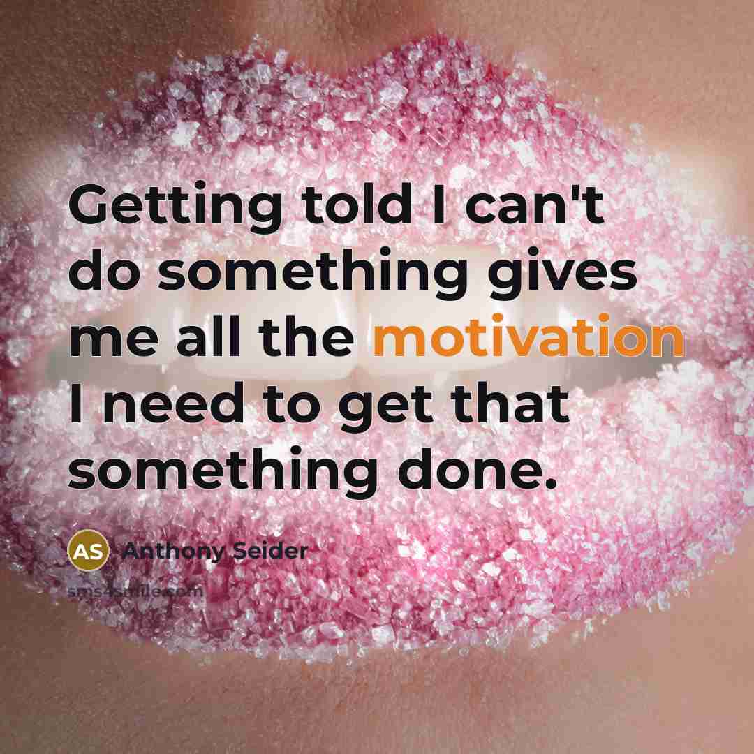 “Getting told I can't do something gives me all the motivation I need to get that something done.” quote by Anthony Seider