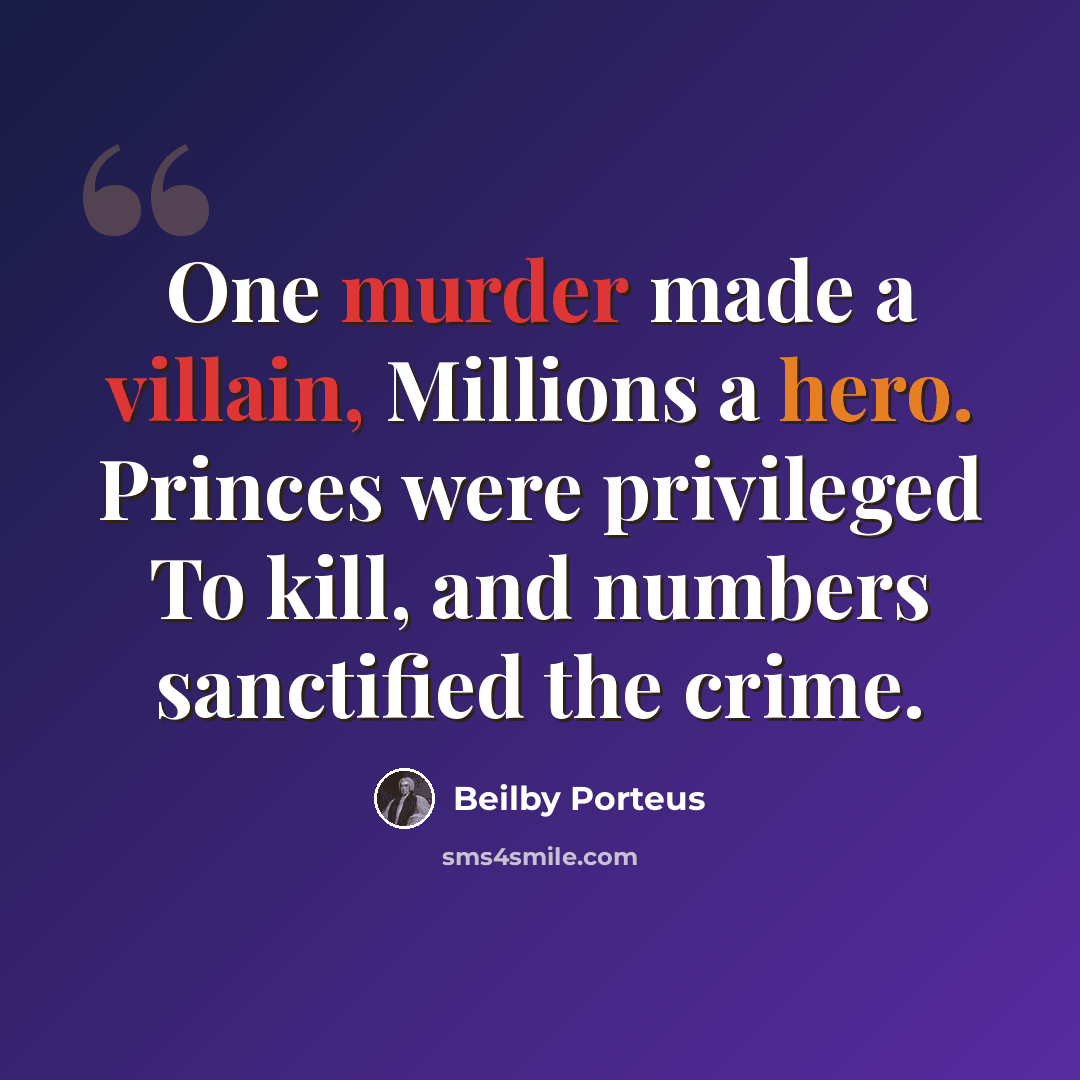 “One murder made a villain, Millions a hero. Princes were privileged To kill, and numbers sanctified the crime.” quote by Beilby Porteus