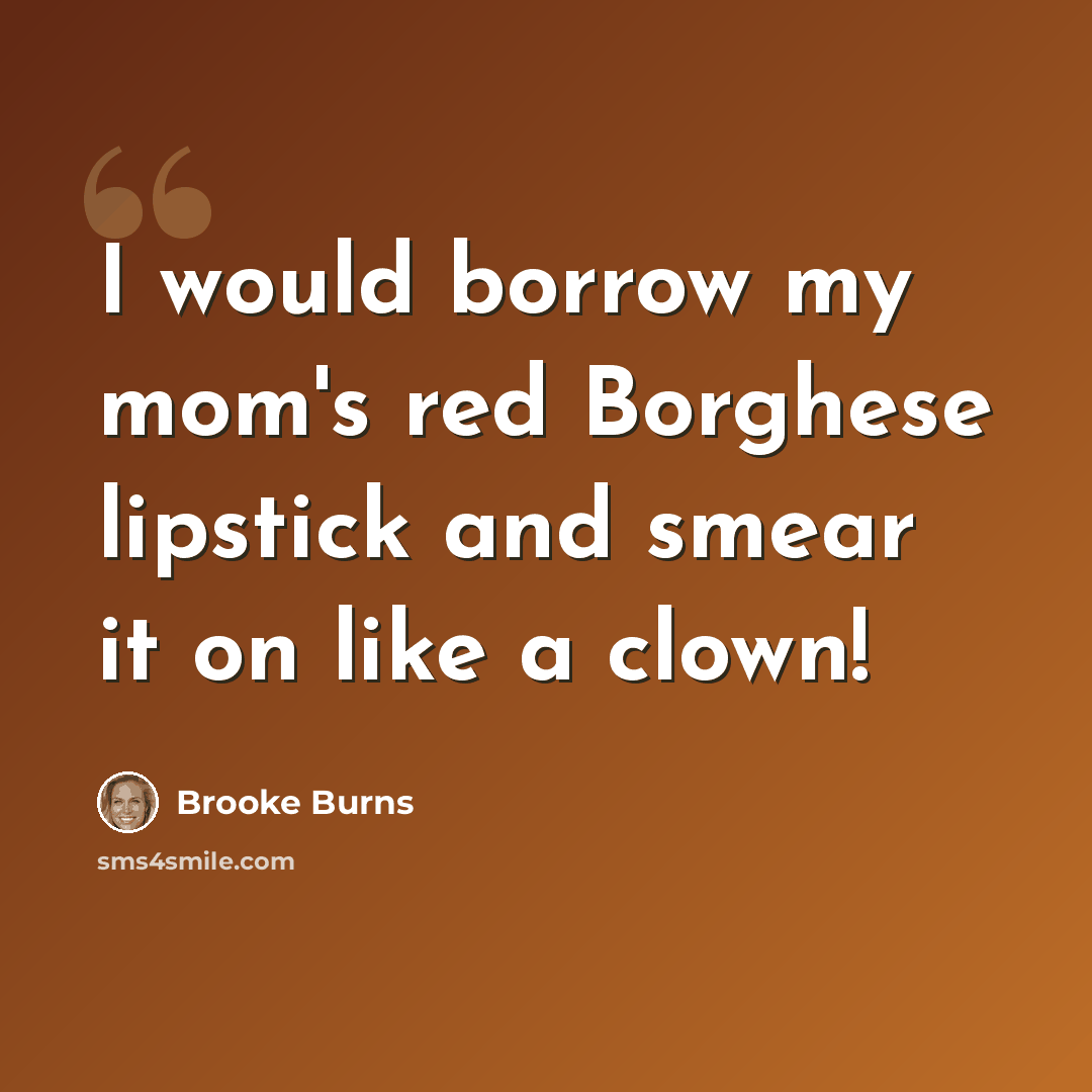 “I would borrow my mom's red Borghese lipstick and smear it on like a clown!” quote by Brooke Burns