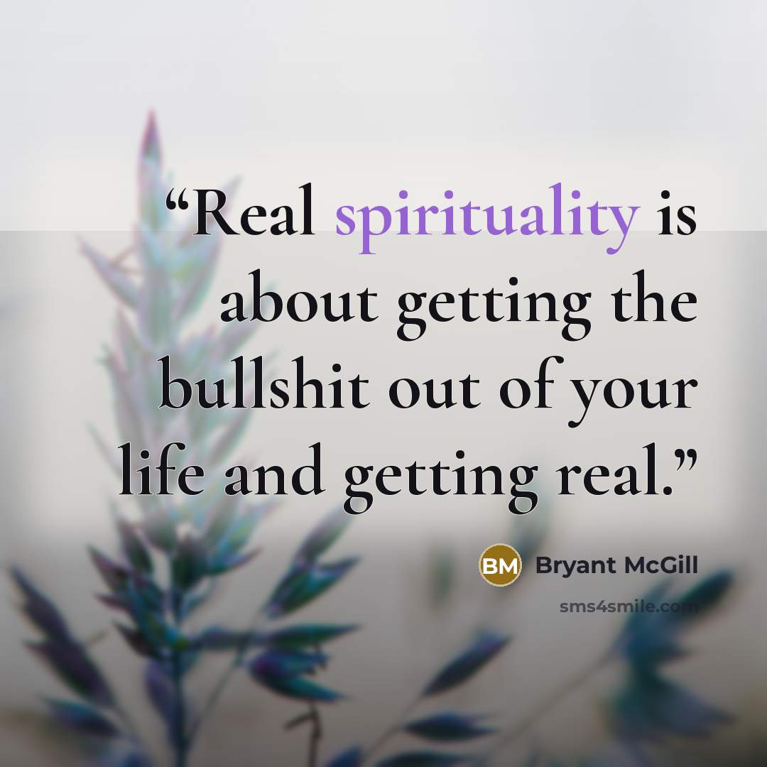 “Real spirituality is about getting the bullshit out of your life and getting real.” quote by Bryant McGill