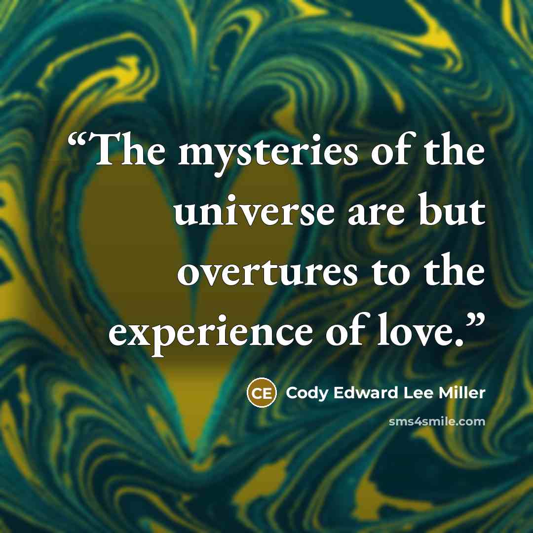 “The mysteries of the universe are but overtures to the experience of love.” quote by Cody Edward Lee Miller