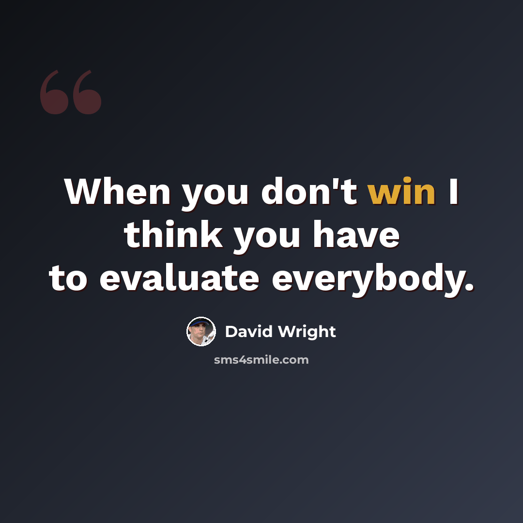 “When you don't win I think you have to evaluate everybody.” quote by David Wright