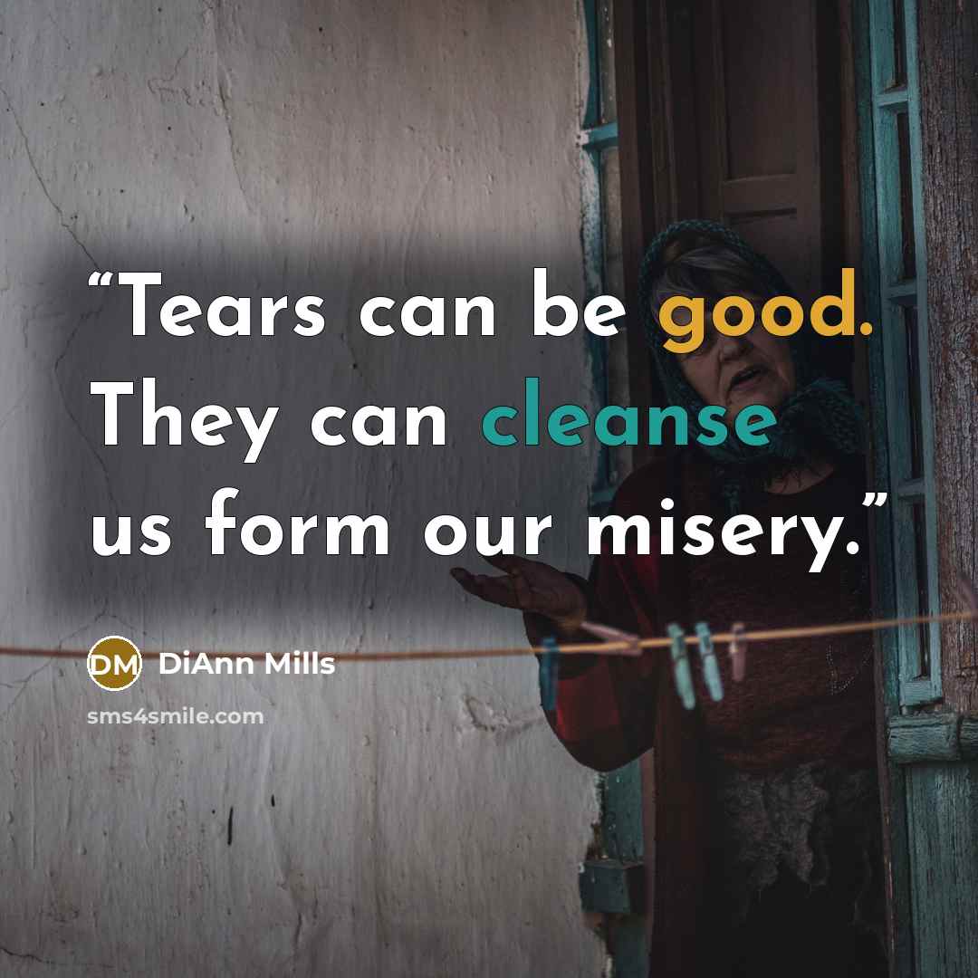 “Tears can be good. They can cleanse us form our misery.” quote by DiAnn Mills