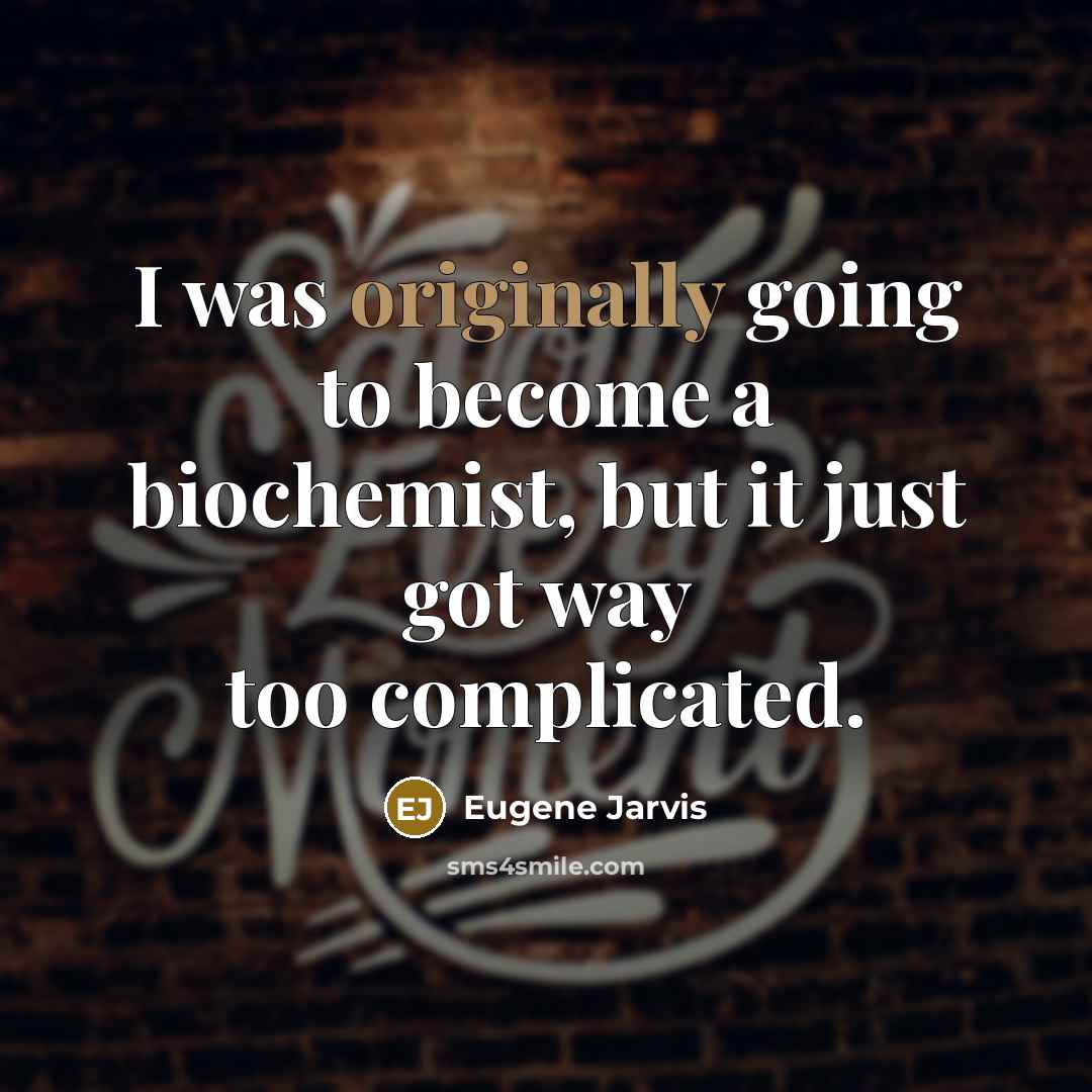 “I was originally going to become a biochemist, but it just got way too complicated.” quote by Eugene Jarvis