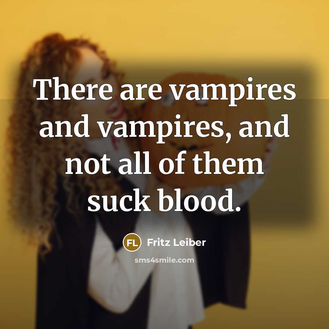 “There are vampires and vampires, and not all of them suck blood.” quote by Fritz Leiber